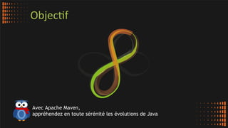 Objec:f	
  
Avec Apache Maven,
appréhendez en toute sérénité les évolutions de Java
 