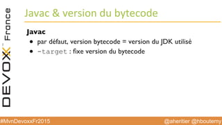 @aheritier @hboutemy#MvnDevoxxFr2015
Javac	
  &	
  version	
  du	
  bytecode	
  
Javac
●  par défaut, version bytecode = version du JDK utilisé
●  -target : ﬁxe version du bytecode
 