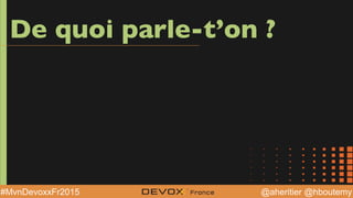 @aheritier @hboutemy#MvnDevoxxFr2015
De quoi parle-t’on ?
 
