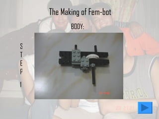The Making of Fem-bot STEP 1 BODY: 