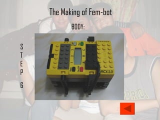 STEP 6 The Making of Fem-bot BODY: 