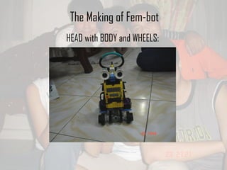 The Making of Fem-bot HEAD with BODY and WHEELS: 