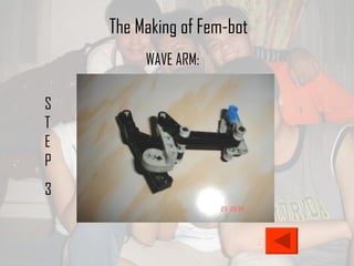 STEP 3 The Making of Fem-bot WAVE ARM: 