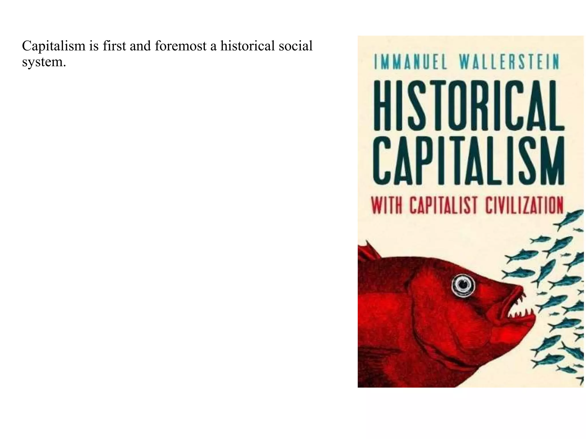 Capitalism is first and foremost a historical social
system.
 