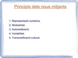 Principis dels nous mitjants


1. Representació numèrica.
2. Modularitat.
3. Automatització.
4. Variabilitat.
5. Transcodificació cultural.
 
