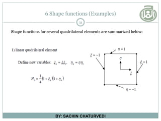 6 Shape functions (Examples)
31
BY: SACHIN CHATURVEDI
Shape functions for several quadrilateral elements are summarized below:
 
