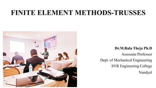 FINITE ELEMENT METHODS-TRUSSES
Dr.M.Bala Theja Ph.D
Assosiate Professor
Dept. of Mechanical Engineering
SVR Engineering College
Nandyal
 