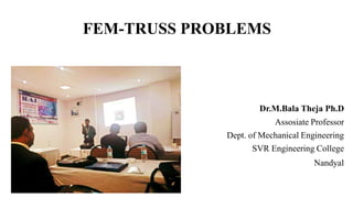FEM-TRUSS PROBLEMS
Dr.M.Bala Theja Ph.D
Assosiate Professor
Dept. of Mechanical Engineering
SVR Engineering College
Nandyal
 