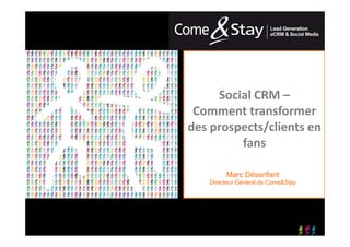 Social CRM –
     Comment transformer
    des prospects/clients en
             fans

            Marc Désenfant
       Directeur Général de Come&Stay




1
 