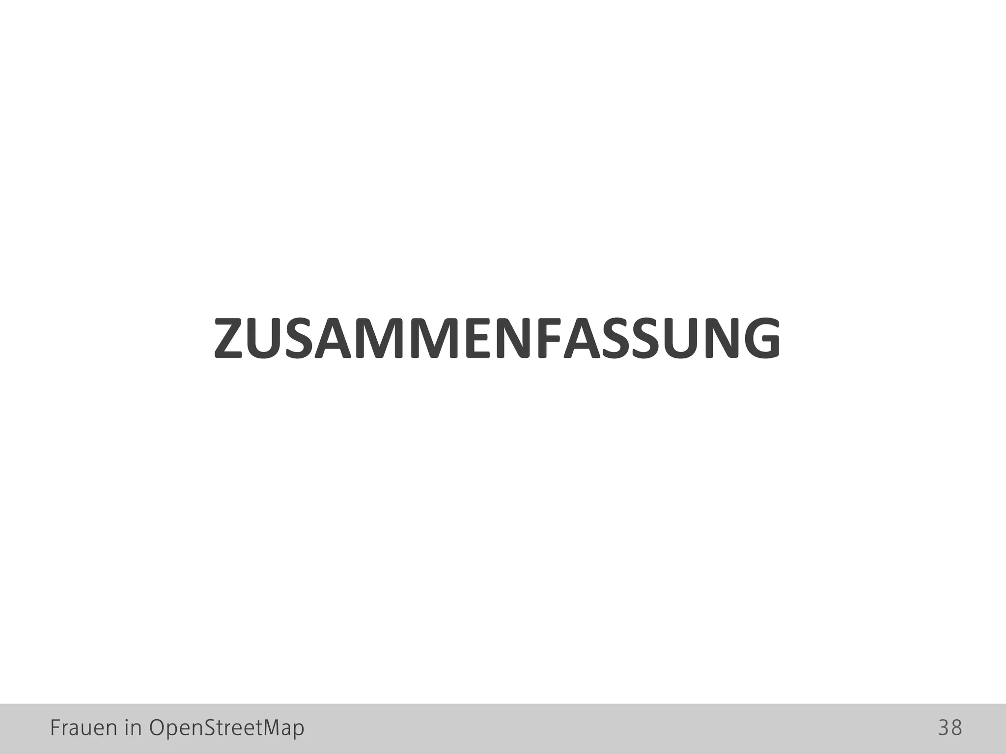 Frauen in OpenStreetMap 38
ZUSAMMENFASSUNG
 