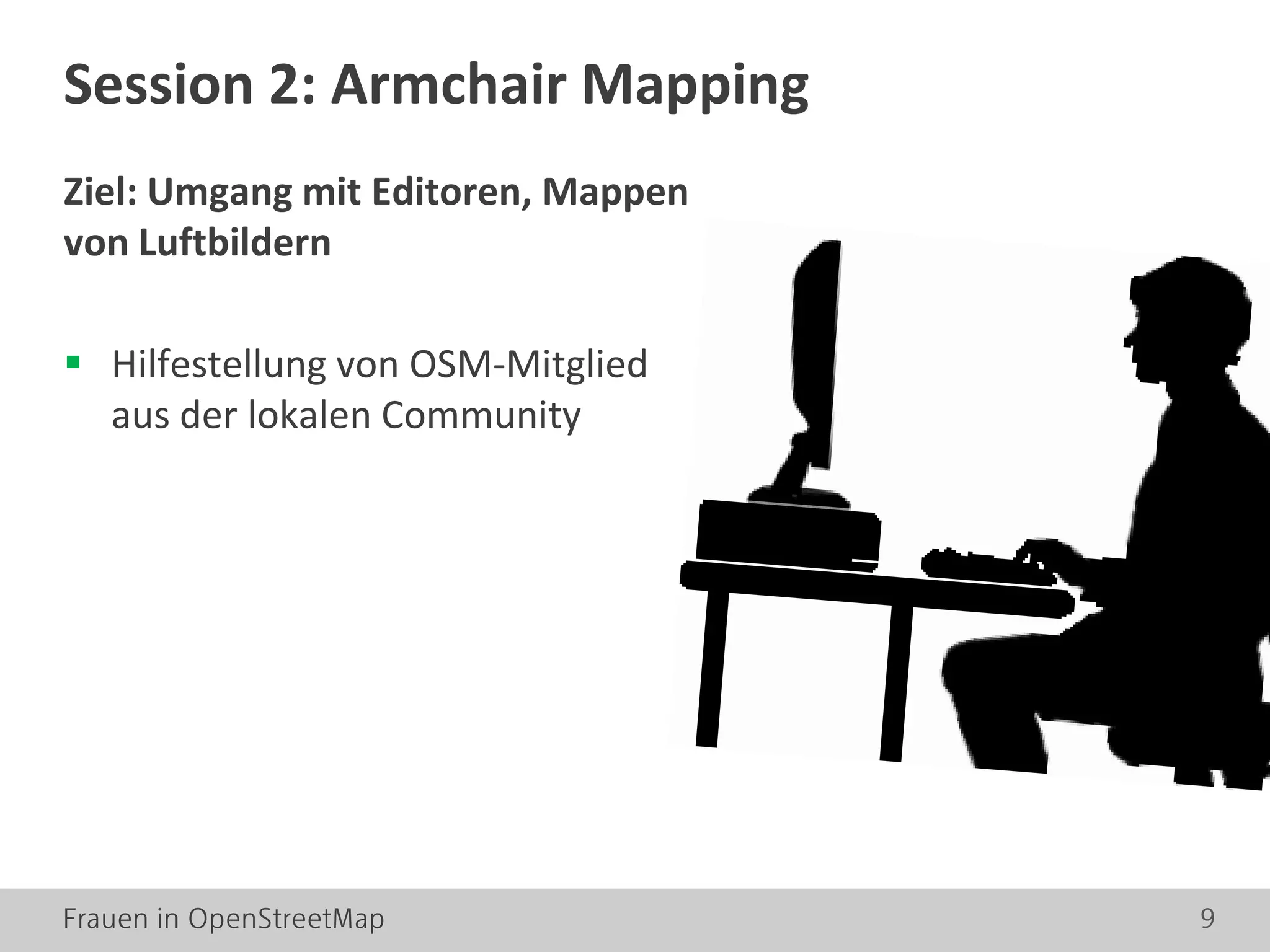 Frauen in OpenStreetMap 9
Ziel: Umgang mit Editoren, Mappen
von Luftbildern
 Hilfestellung von OSM-Mitglied
aus der lokalen Community
Session 2: Armchair Mapping
 