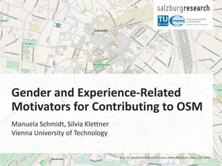 Gender and Experience-Related
Motivators for Contributing to OSM
Manuela Schmidt, Silvia Klettner
Vienna University of Technology
Map: © OpenStreetMap Contributors, Style: MapQuest Open, 14.5.2013
 