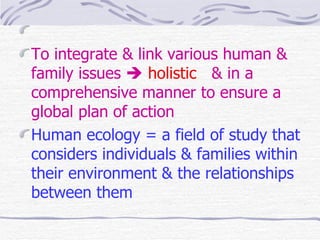 <ul><li>To integrate & link various human & family issues     holistic   & in a comprehensive manner to ensure a global p...
