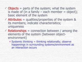 <ul><li>Objects  = parts of the system; what the system is made of (in a family – each member = object); basic element of ...