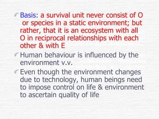 <ul><li>Basis:   a survival unit never consist of O  or species in a static environment; but rather, that it is an ecosyst...