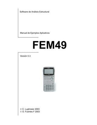 Software de Análisis Estructural
Manual de Ejemplos Aplicativos
FEM49
Versión 5.3
 C. Lugtmeier 2003
 O. Fuentes F 2003
 