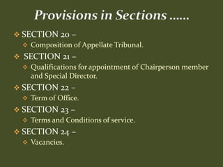 SECTION 20 –
   Composition of Appellate Tribunal.
 SECTION 21 –
   Qualifications for appointment of Chairperson member
    and Special Director.
 SECTION 22 –
   Term of Office.
 SECTION 23 –
   Terms and Conditions of service.
 SECTION 24 –
   Vacancies.
 