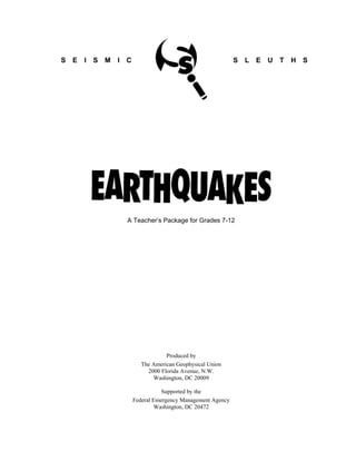 S E I S M I C S L E U T H S
A Teacher’s Package for Grades 7-12
Produced by
The American Geophysical Union
2000 Florida Avenue, N.W.
Washington, DC 20009
Supported by the
Federal Emergency Management Agency
Washington, DC 20472
 