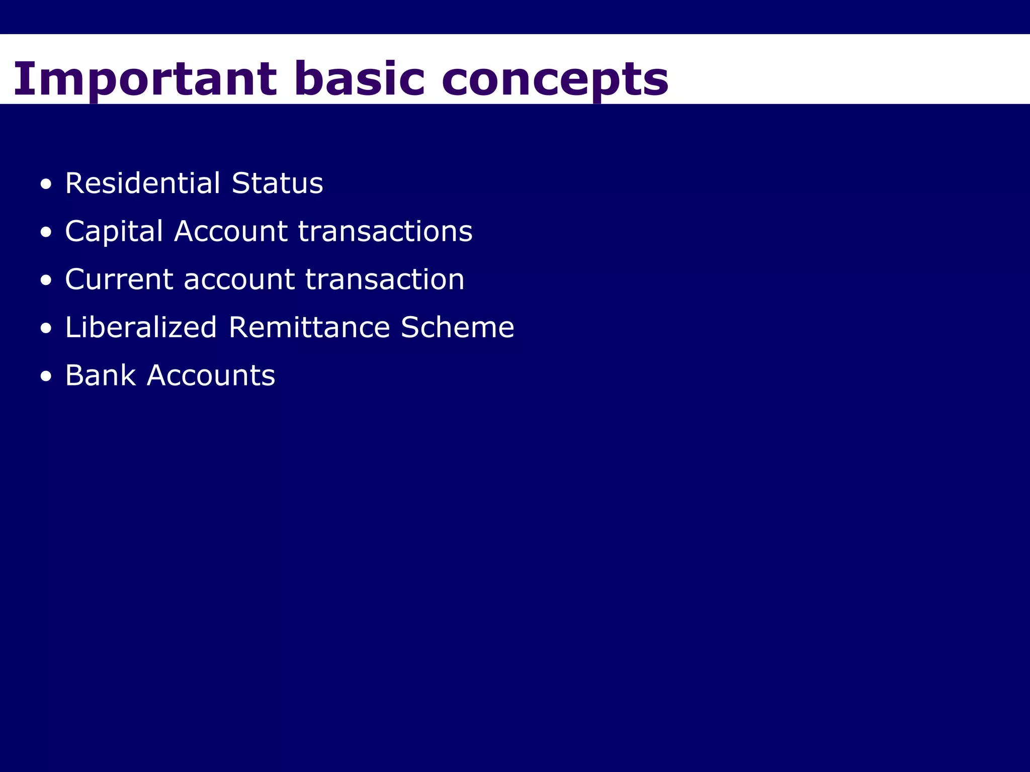 Important basic concepts

• Residential Status
• Capital Account transactions
• Current account transaction
• Liberalized Remittance Scheme
• Bank Accounts
 