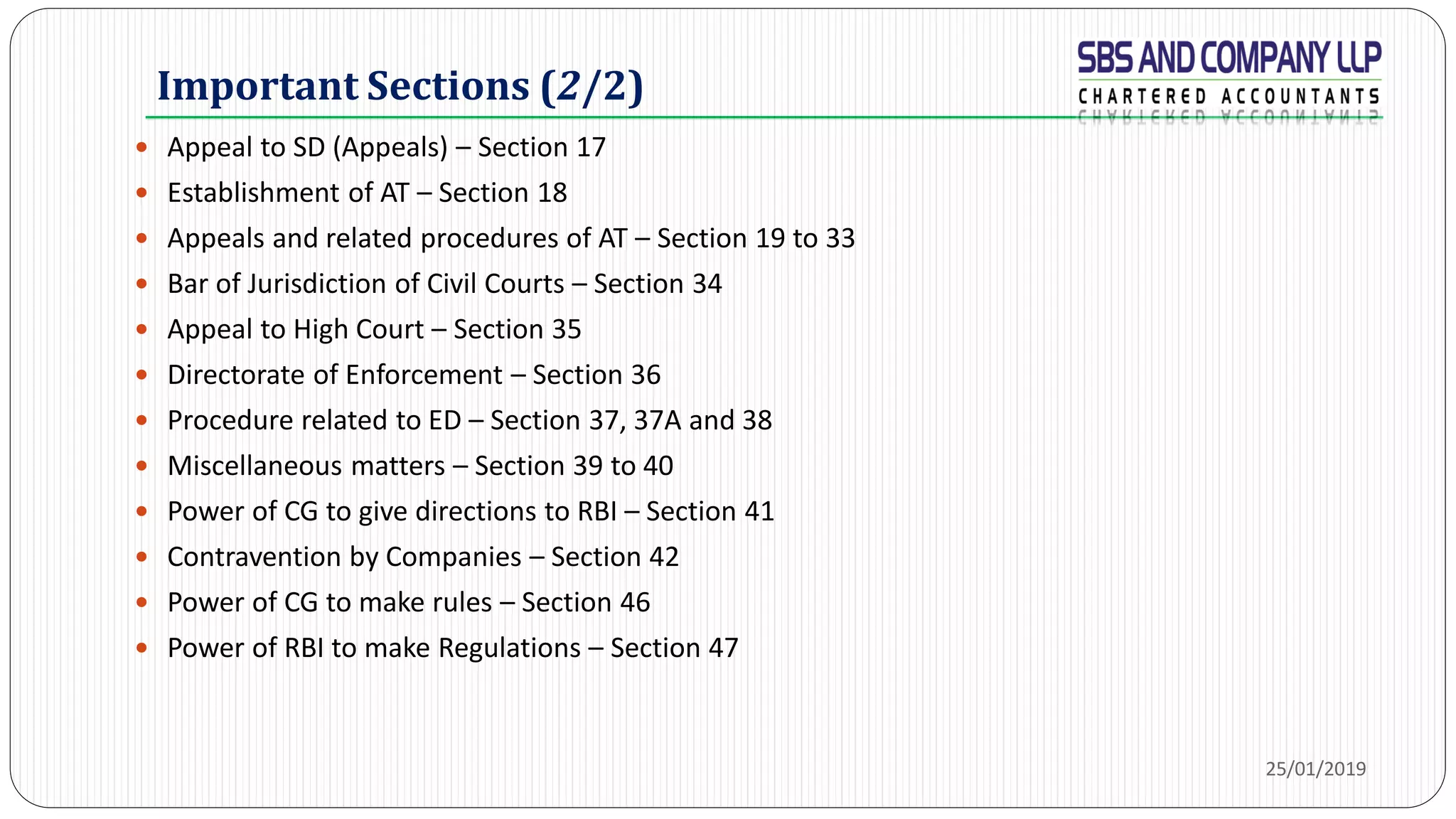 Important Sections (2/2)
 Appeal to SD (Appeals) – Section 17
 Establishment of AT – Section 18
 Appeals and related procedures of AT – Section 19 to 33
 Bar of Jurisdiction of Civil Courts – Section 34
 Appeal to High Court – Section 35
 Directorate of Enforcement – Section 36
 Procedure related to ED – Section 37, 37A and 38
 Miscellaneous matters – Section 39 to 40
 Power of CG to give directions to RBI – Section 41
 Contravention by Companies – Section 42
 Power of CG to make rules – Section 46
 Power of RBI to make Regulations – Section 47
25/01/2019
 