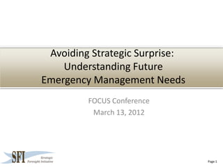 Avoiding Strategic Surprise:
    Understanding Future
Emergency Management Needs
         FOCUS Conference
          March 13, 2012




                                Page 1
 