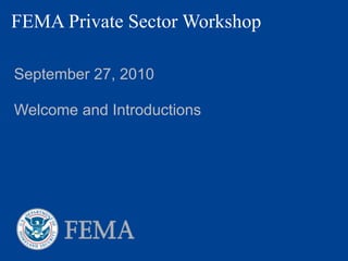 FEMA Private Sector Workshop

September 27, 2010

Welcome and Introductions
 