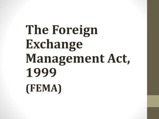 The Foreign Exchange
Management Act,
1999
The Foreign
Exchange
Management Act,
1999
(FEMA)
 