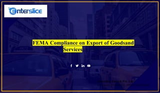 FEMA Compliance on Export of Goodsand
Services
Enterslice Fintech Pvt. Ltd.
H 55 Sector 63 Noida U.P. 201301 Uttar Pradesh
 