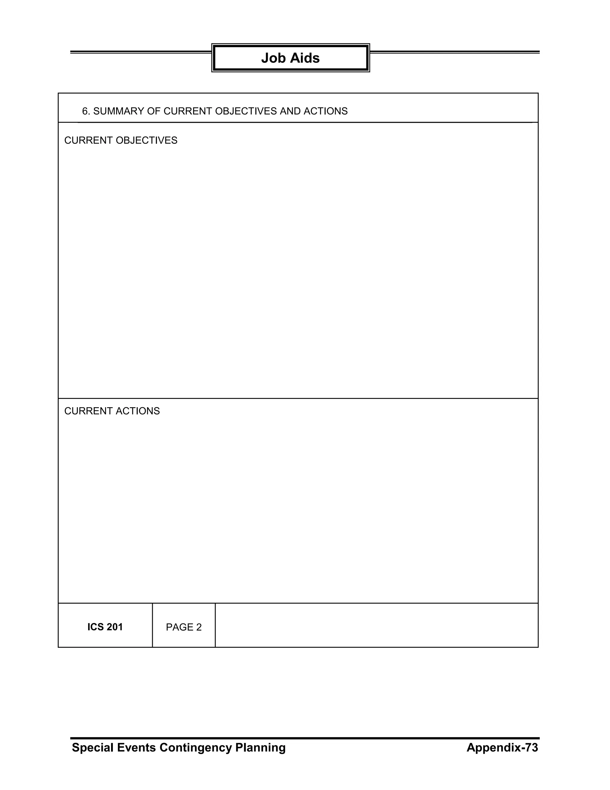 Job Aids


  6. SUMMARY OF CURRENT OBJECTIVES AND ACTIONS

CURRENT OBJECTIVES




CURRENT ACTIONS




   ICS 201        PAGE 2




 Special Events Contingency Planning             Appendix-73
 