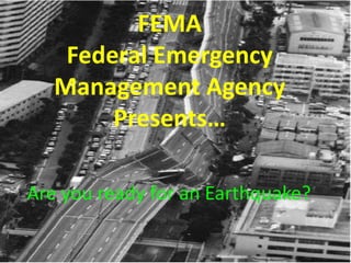 FEMAFederal Emergency Management AgencyPresents…  Are you ready for an Earthquake? 