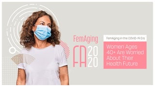 20
20
FemAging FemAging in the COVID-19 Era
Women Ages
40+ Are Worried
About Their
Health Future
 