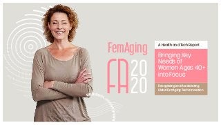 20
20
FemAging A Health and Tech Report
Recognizing and Accelerating
Global FemAging Tech Innovation
Bringing Key
Needs of
Women Ages 40+
into Focus
 