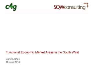 Functional Economic Market Areas in the South West Gareth Jones 18 June 2010 