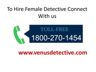 To Hire Female Detective Connect
With us
www.venusdetective.com
 