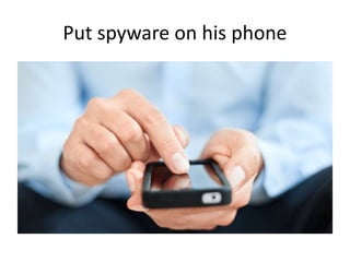 Put spyware on his phone
 