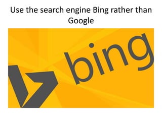 Use the search engine Bing rather than
Google
 