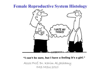 Female Reproductive System Histology




    Assoc Prof. Dr. Karim Al-Jashamy
             IMS MSU 2010
 