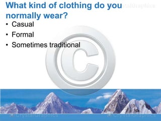 What kind of clothing do you
normally wear?
• Casual
• Formal
• Sometimes traditional

 