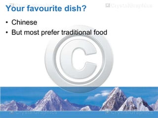 Your favourite dish?
• Chinese
• But most prefer traditional food

 
