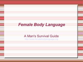Female Body Language

  A Man's Survival Guide
  http://www.femalebodylanguage.org
 