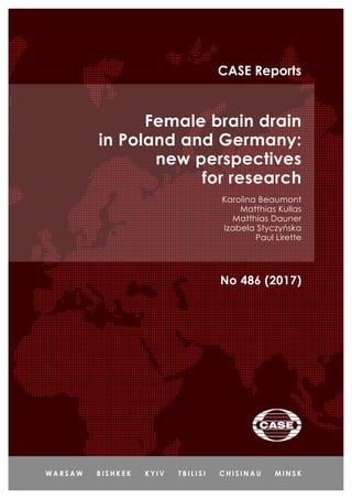 Female brain drain
in Poland and Germany:
new perspectives
for research
Karolina Beaumont
Matthias Kullas
Matthias Dauner
Izabela Styczyńska
Paul Lirette
No 486 (2017)
CASE Reports
 