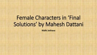 Female Characters in ‘Final
Solutions’ by Mahesh Dattani
Nidhi Jethava
 