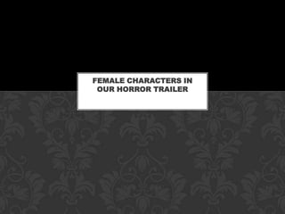 FEMALE CHARACTERS IN
 OUR HORROR TRAILER
 