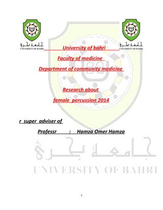University of bahri
Faculty of medicine
Department of community medicine
Research about
female percussion 2014
r super adviser of
Professr : Hamza Omer Hamza
1
 