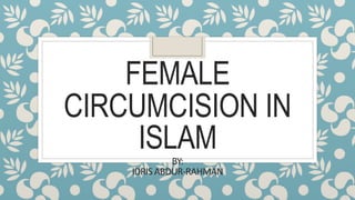 FEMALE
CIRCUMCISION IN
ISLAM
BY:
IDRIS ABDUR-RAHMAN
 