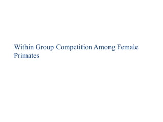 Within Group Competition Among Female Primates 