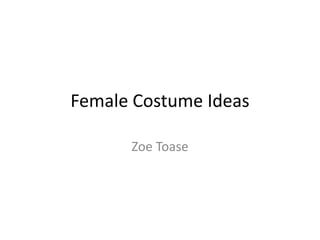 Female Costume Ideas
Zoe Toase
 