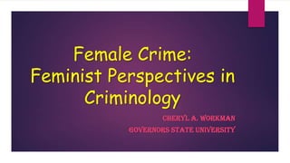 Female Crime:
Feminist Perspectives in
Criminology
Cheryl A. Workman
Governors State University

 