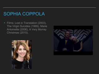 SOPHIA COPPOLA
▸ Films: Lost in Translation (2003),
The Virgin Suicides (1999), Marie
Antoinette (2006), A Very Murray
Christmas (2015).
 