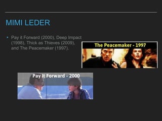MIMI LEDER
▸ Pay it Forward (2000), Deep Impact
(1998), Thick as Thieves (2009),
and The Peacemaker (1997).
 